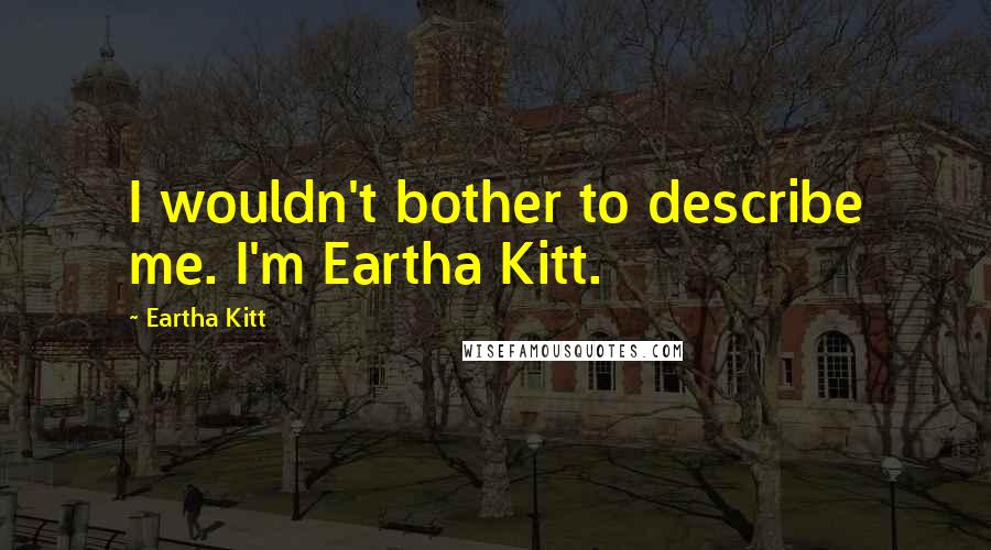 Eartha Kitt Quotes: I wouldn't bother to describe me. I'm Eartha Kitt.