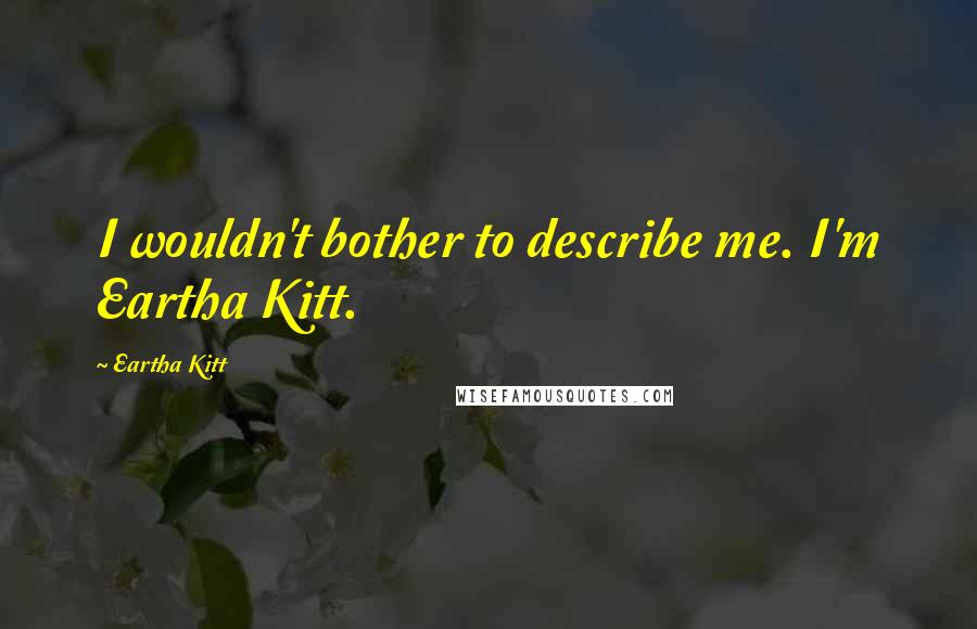 Eartha Kitt Quotes: I wouldn't bother to describe me. I'm Eartha Kitt.