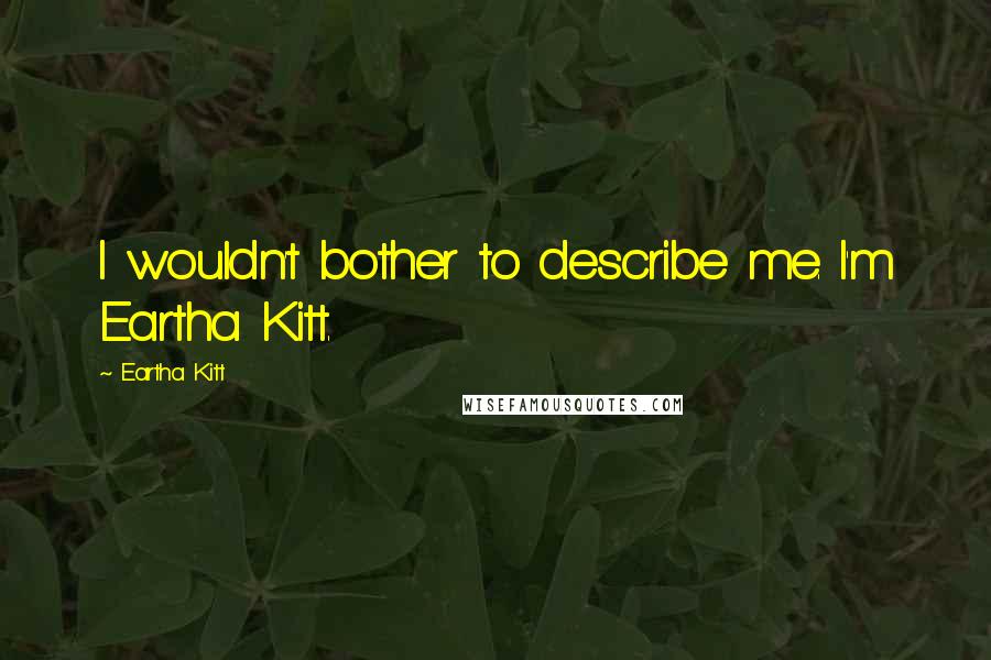 Eartha Kitt Quotes: I wouldn't bother to describe me. I'm Eartha Kitt.