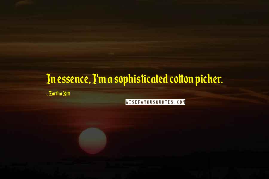 Eartha Kitt Quotes: In essence, I'm a sophisticated cotton picker.