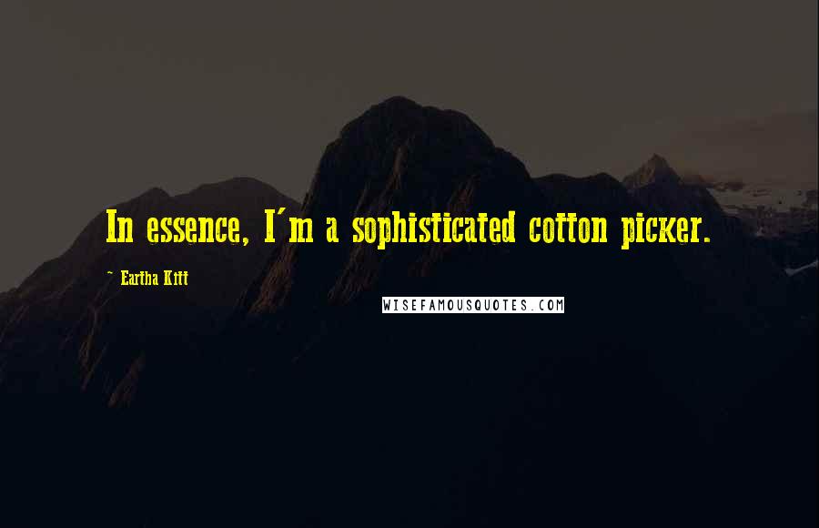 Eartha Kitt Quotes: In essence, I'm a sophisticated cotton picker.