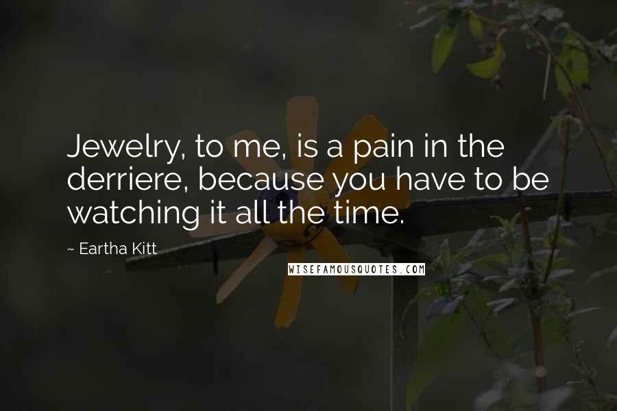 Eartha Kitt Quotes: Jewelry, to me, is a pain in the derriere, because you have to be watching it all the time.