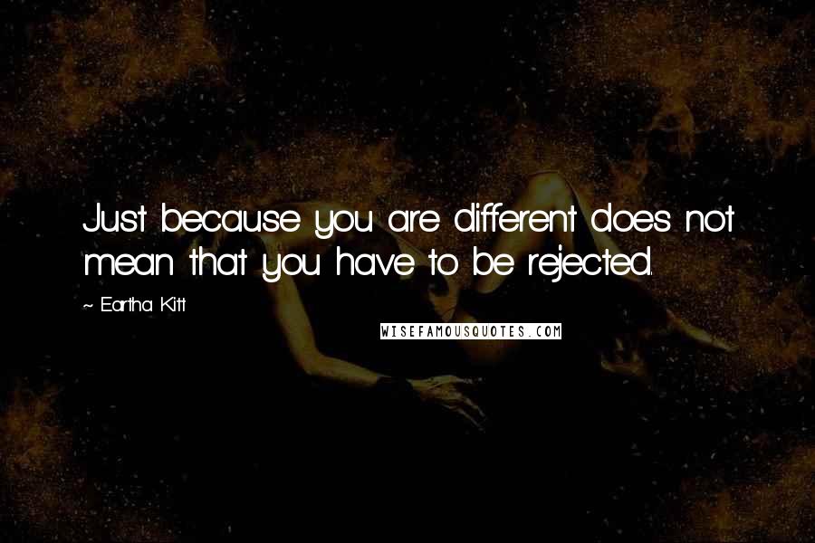 Eartha Kitt Quotes: Just because you are different does not mean that you have to be rejected.