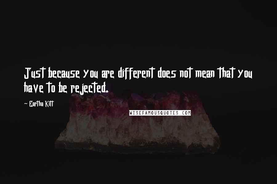 Eartha Kitt Quotes: Just because you are different does not mean that you have to be rejected.