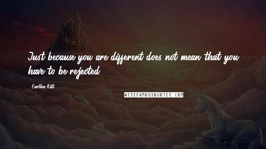 Eartha Kitt Quotes: Just because you are different does not mean that you have to be rejected.