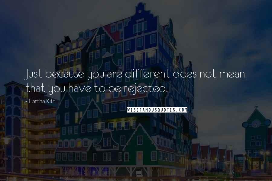 Eartha Kitt Quotes: Just because you are different does not mean that you have to be rejected.