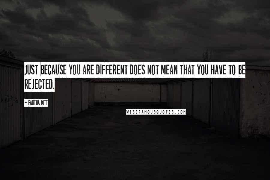 Eartha Kitt Quotes: Just because you are different does not mean that you have to be rejected.