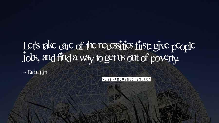 Eartha Kitt Quotes: Let's take care of the necessities first: give people jobs, and find a way to get us out of poverty.