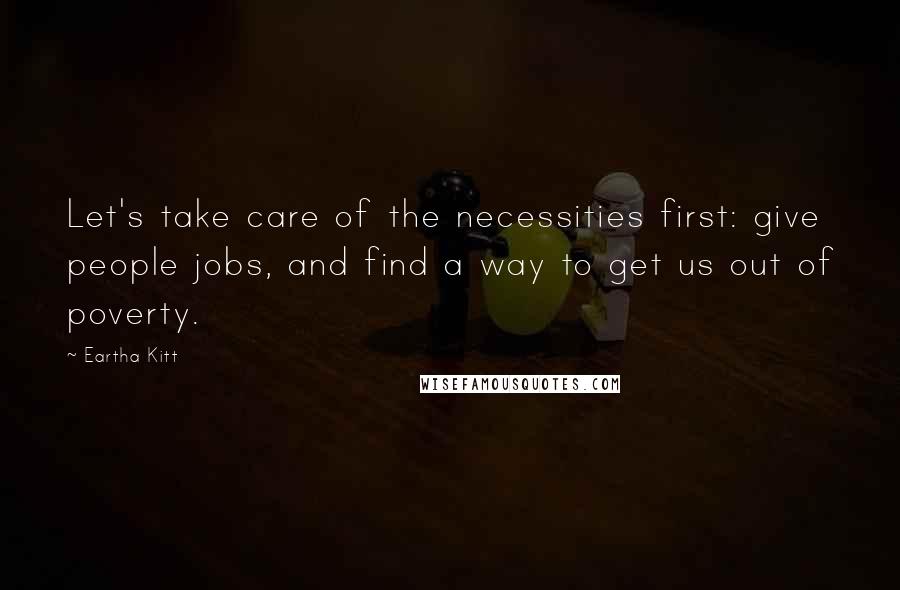 Eartha Kitt Quotes: Let's take care of the necessities first: give people jobs, and find a way to get us out of poverty.