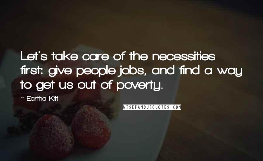 Eartha Kitt Quotes: Let's take care of the necessities first: give people jobs, and find a way to get us out of poverty.