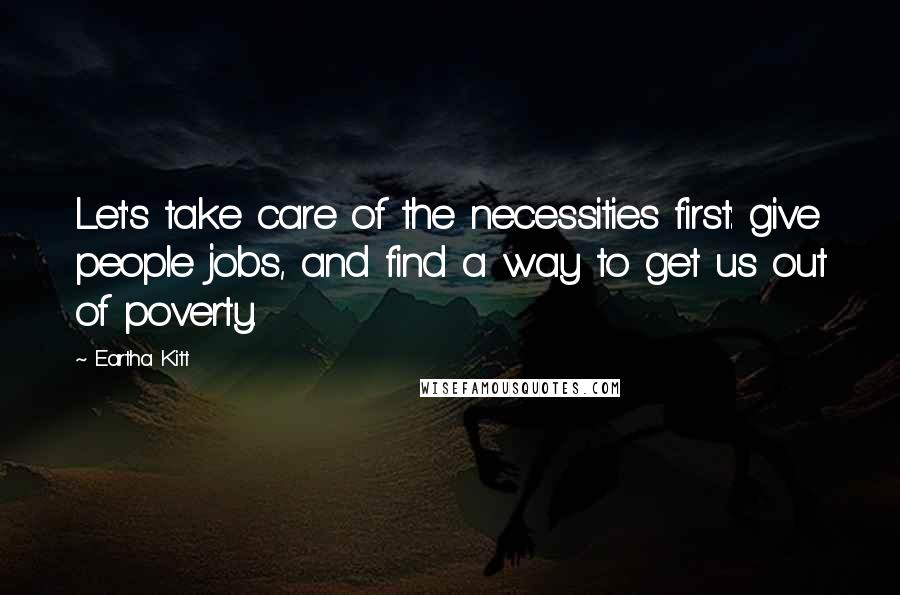 Eartha Kitt Quotes: Let's take care of the necessities first: give people jobs, and find a way to get us out of poverty.