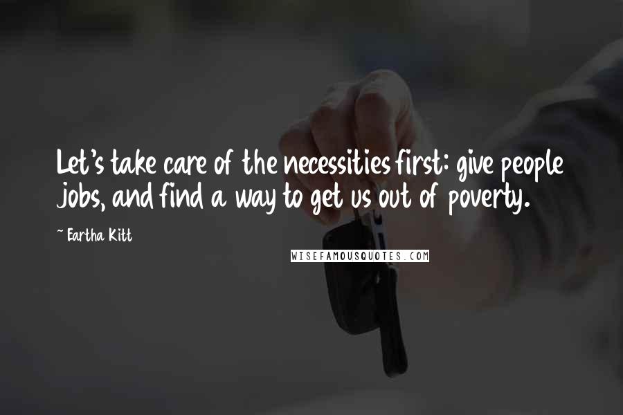 Eartha Kitt Quotes: Let's take care of the necessities first: give people jobs, and find a way to get us out of poverty.