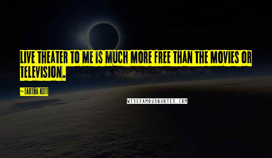 Eartha Kitt Quotes: Live theater to me is much more free than the movies or television.