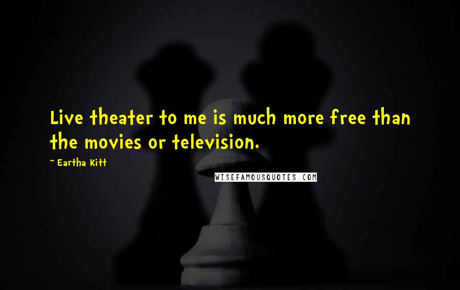 Eartha Kitt Quotes: Live theater to me is much more free than the movies or television.