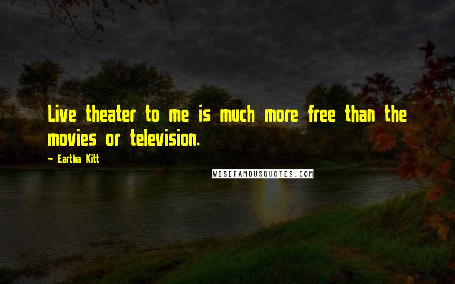 Eartha Kitt Quotes: Live theater to me is much more free than the movies or television.