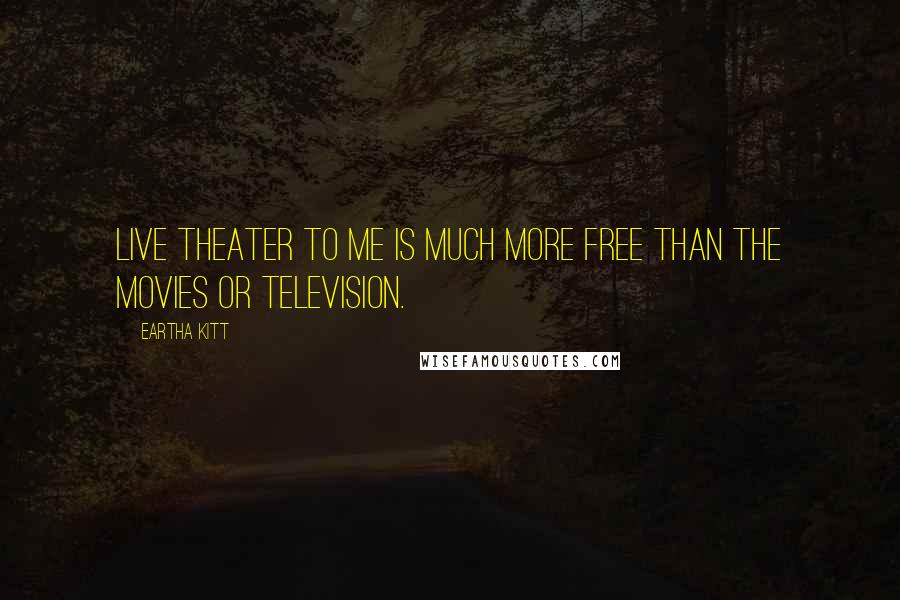Eartha Kitt Quotes: Live theater to me is much more free than the movies or television.