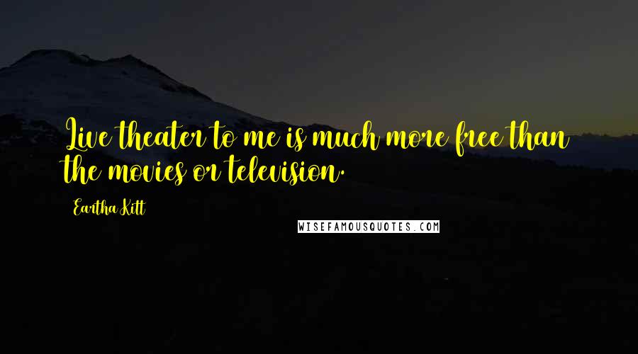 Eartha Kitt Quotes: Live theater to me is much more free than the movies or television.