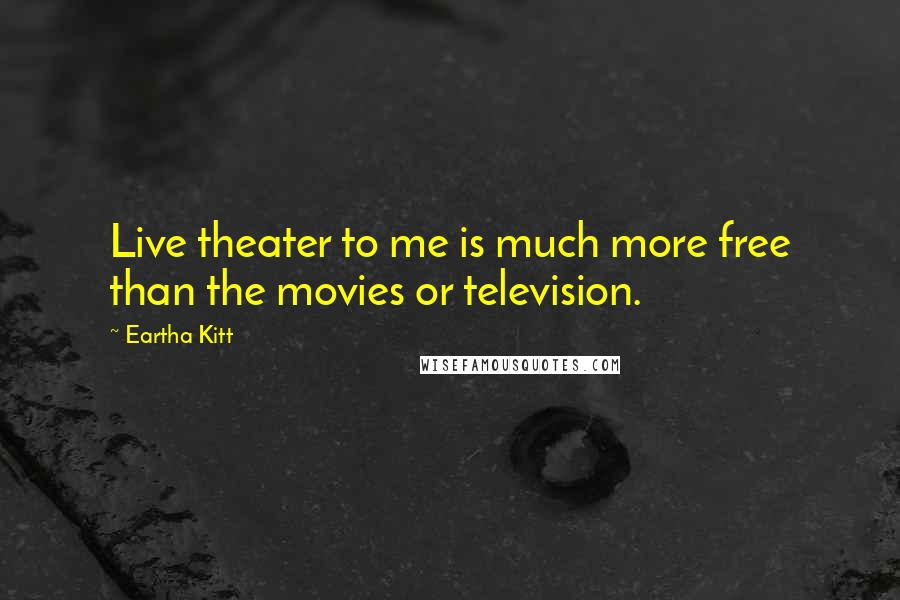 Eartha Kitt Quotes: Live theater to me is much more free than the movies or television.