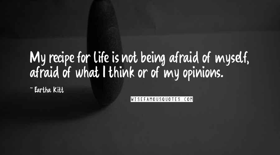 Eartha Kitt Quotes: My recipe for life is not being afraid of myself, afraid of what I think or of my opinions.