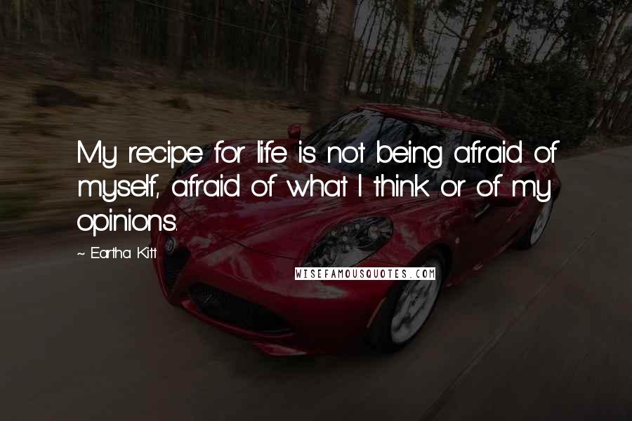 Eartha Kitt Quotes: My recipe for life is not being afraid of myself, afraid of what I think or of my opinions.