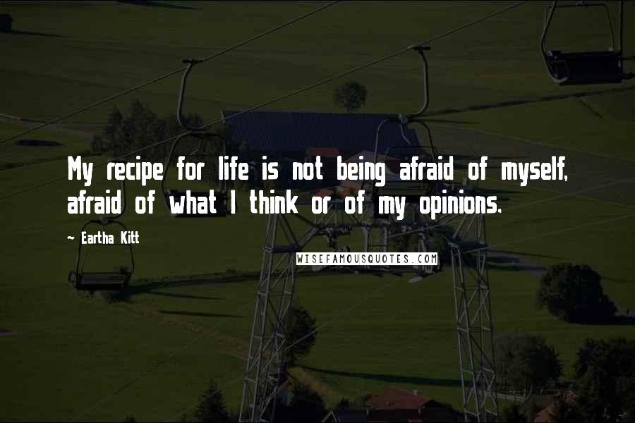 Eartha Kitt Quotes: My recipe for life is not being afraid of myself, afraid of what I think or of my opinions.