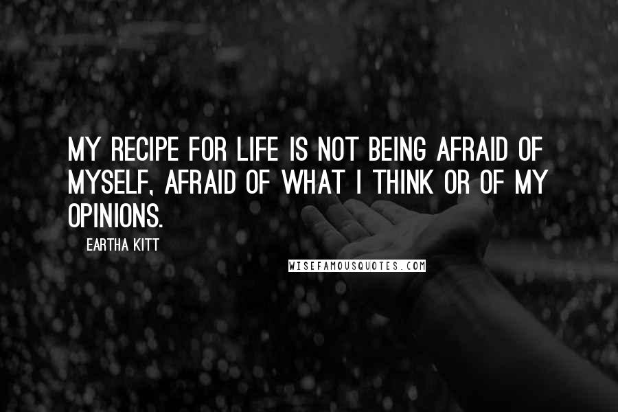 Eartha Kitt Quotes: My recipe for life is not being afraid of myself, afraid of what I think or of my opinions.