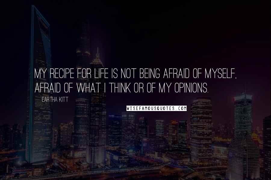 Eartha Kitt Quotes: My recipe for life is not being afraid of myself, afraid of what I think or of my opinions.