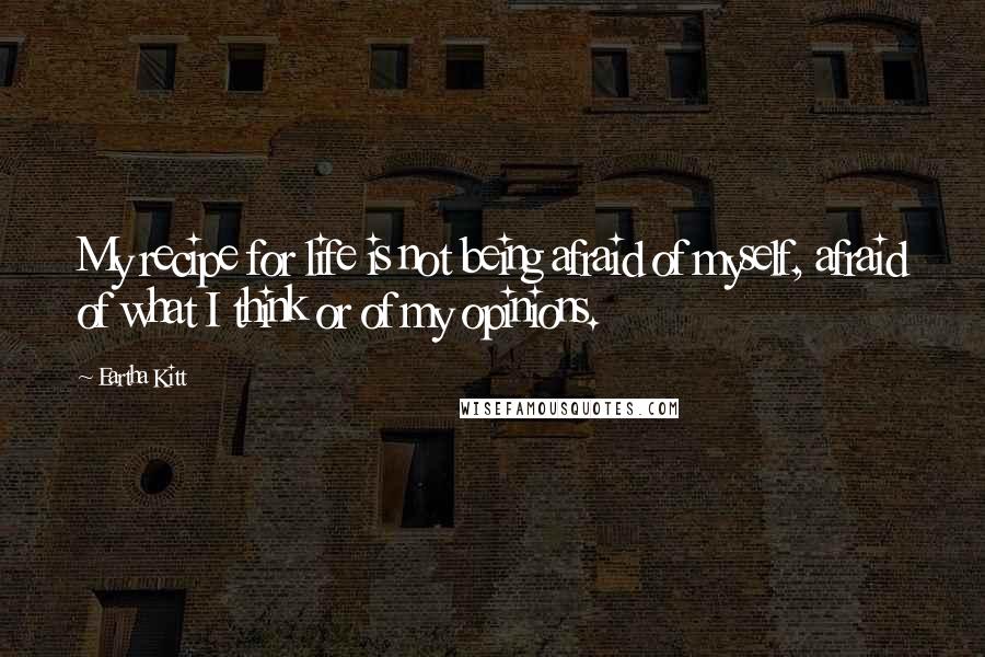 Eartha Kitt Quotes: My recipe for life is not being afraid of myself, afraid of what I think or of my opinions.