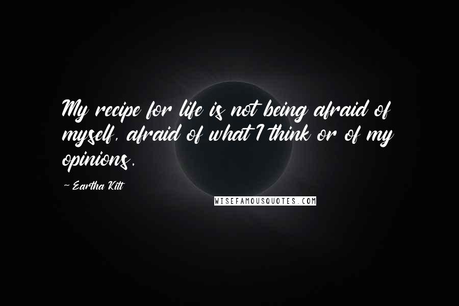 Eartha Kitt Quotes: My recipe for life is not being afraid of myself, afraid of what I think or of my opinions.