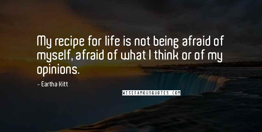 Eartha Kitt Quotes: My recipe for life is not being afraid of myself, afraid of what I think or of my opinions.