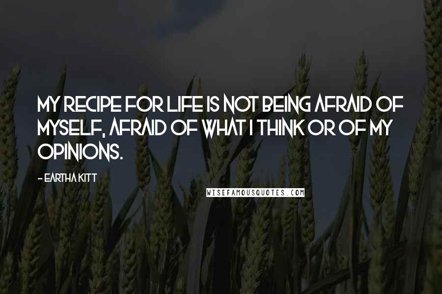 Eartha Kitt Quotes: My recipe for life is not being afraid of myself, afraid of what I think or of my opinions.