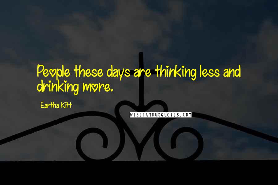 Eartha Kitt Quotes: People these days are thinking less and drinking more.