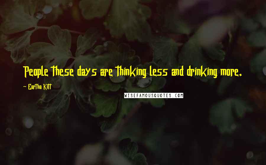 Eartha Kitt Quotes: People these days are thinking less and drinking more.