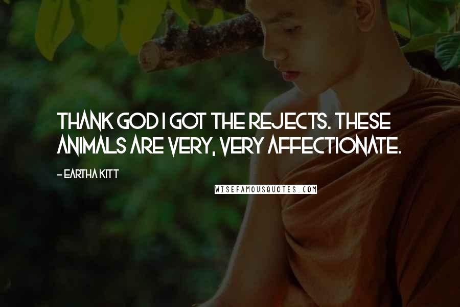 Eartha Kitt Quotes: Thank God I got the rejects. These animals are very, very affectionate.