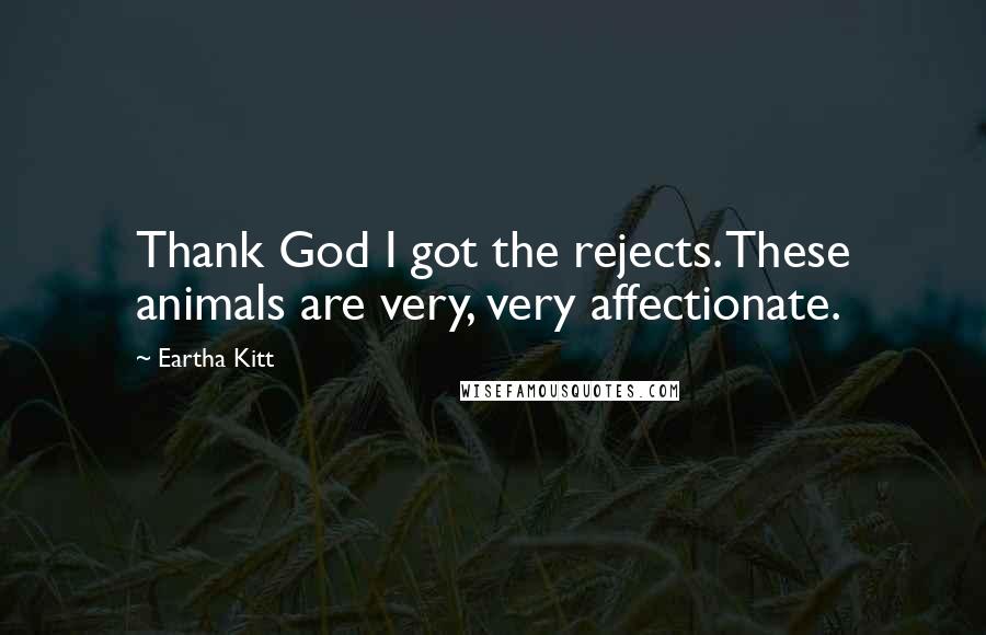 Eartha Kitt Quotes: Thank God I got the rejects. These animals are very, very affectionate.