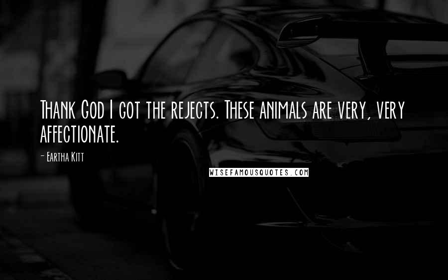 Eartha Kitt Quotes: Thank God I got the rejects. These animals are very, very affectionate.