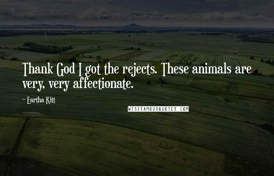 Eartha Kitt Quotes: Thank God I got the rejects. These animals are very, very affectionate.