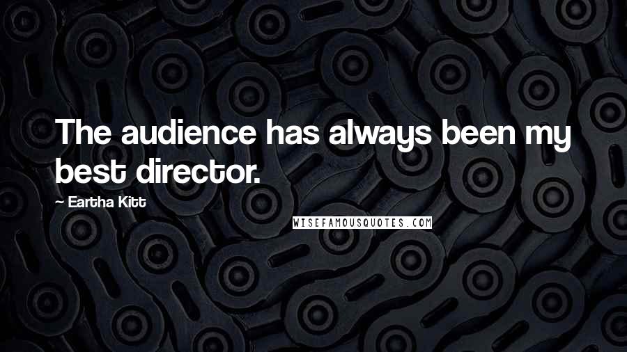 Eartha Kitt Quotes: The audience has always been my best director.