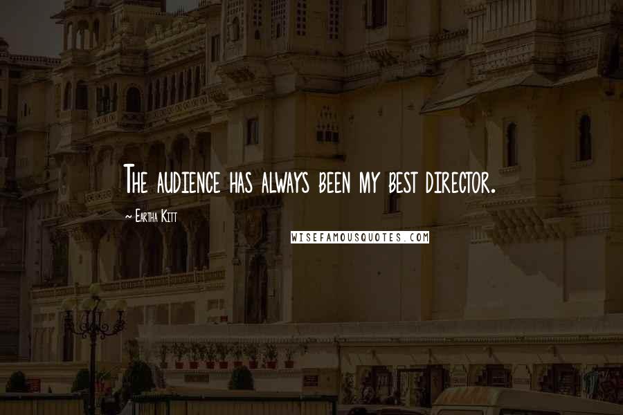Eartha Kitt Quotes: The audience has always been my best director.