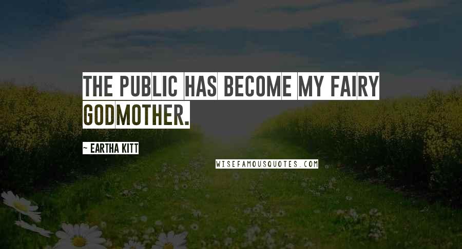 Eartha Kitt Quotes: The public has become my fairy godmother.