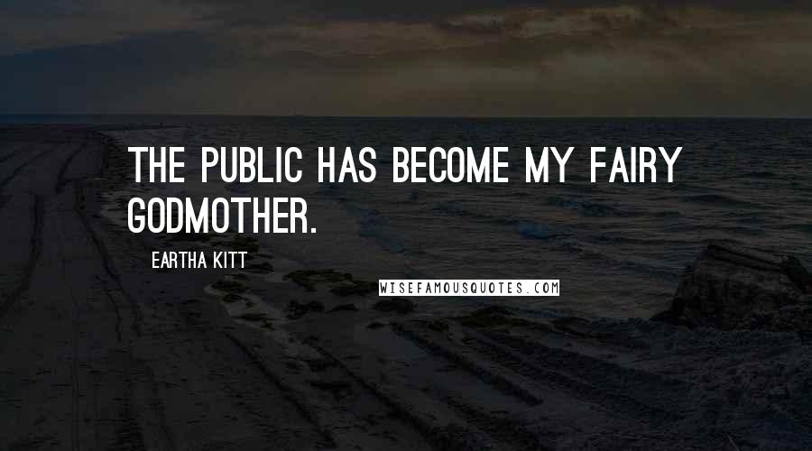 Eartha Kitt Quotes: The public has become my fairy godmother.