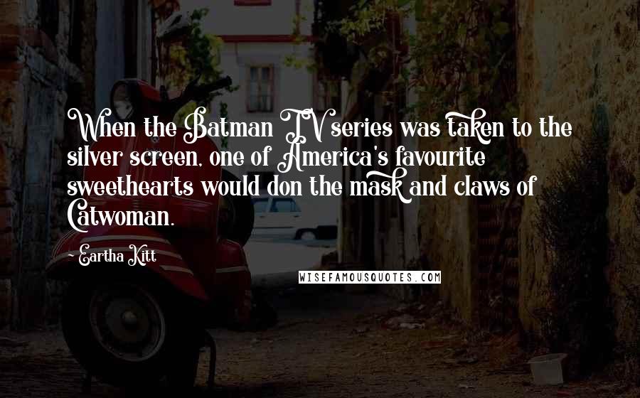 Eartha Kitt Quotes: When the Batman TV series was taken to the silver screen, one of America's favourite sweethearts would don the mask and claws of Catwoman.