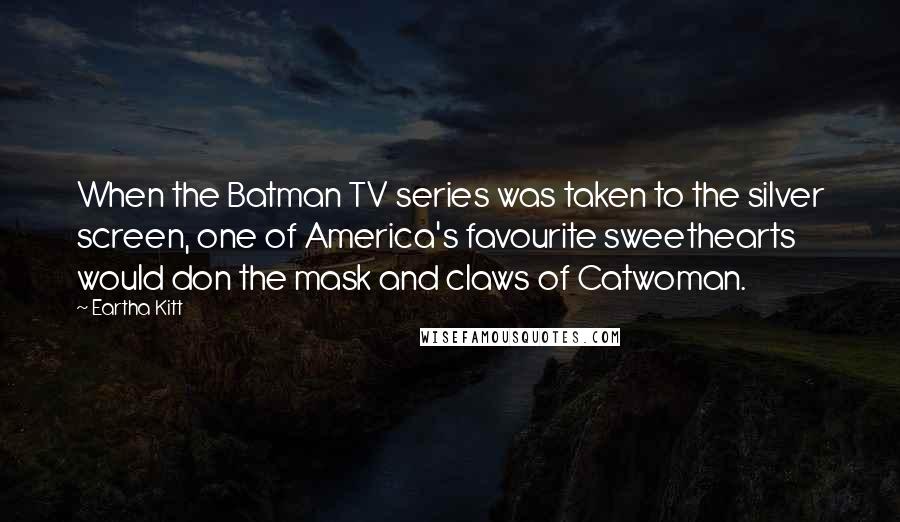 Eartha Kitt Quotes: When the Batman TV series was taken to the silver screen, one of America's favourite sweethearts would don the mask and claws of Catwoman.