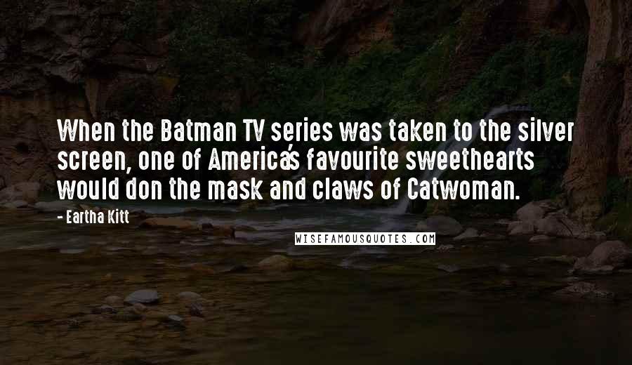 Eartha Kitt Quotes: When the Batman TV series was taken to the silver screen, one of America's favourite sweethearts would don the mask and claws of Catwoman.