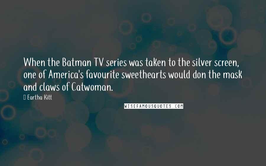 Eartha Kitt Quotes: When the Batman TV series was taken to the silver screen, one of America's favourite sweethearts would don the mask and claws of Catwoman.