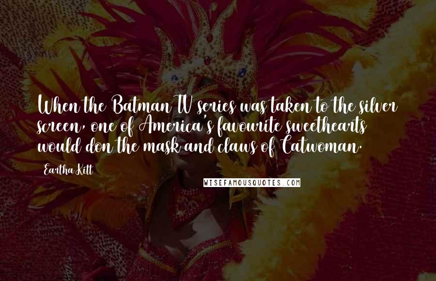 Eartha Kitt Quotes: When the Batman TV series was taken to the silver screen, one of America's favourite sweethearts would don the mask and claws of Catwoman.