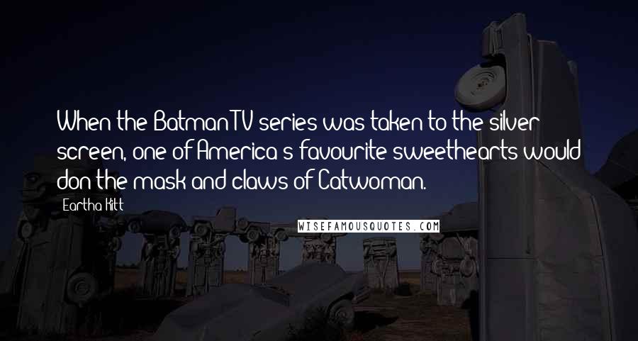 Eartha Kitt Quotes: When the Batman TV series was taken to the silver screen, one of America's favourite sweethearts would don the mask and claws of Catwoman.