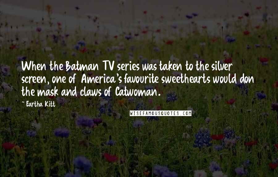 Eartha Kitt Quotes: When the Batman TV series was taken to the silver screen, one of America's favourite sweethearts would don the mask and claws of Catwoman.