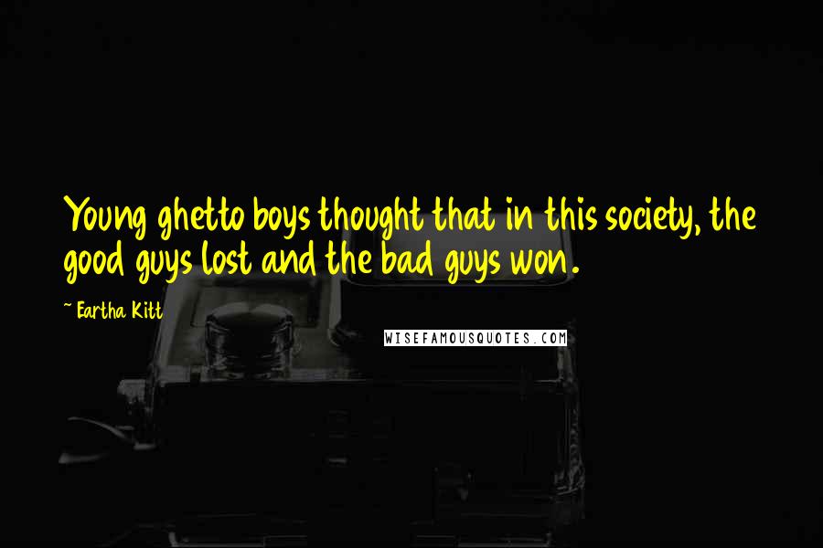 Eartha Kitt Quotes: Young ghetto boys thought that in this society, the good guys lost and the bad guys won.