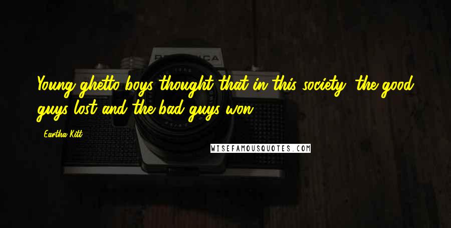 Eartha Kitt Quotes: Young ghetto boys thought that in this society, the good guys lost and the bad guys won.